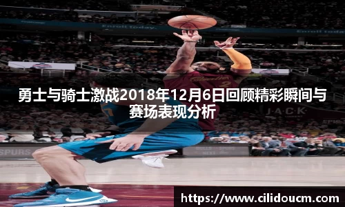 勇士与骑士激战2018年12月6日回顾精彩瞬间与赛场表现分析