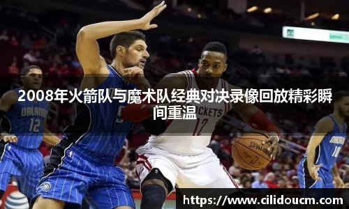 2008年火箭队与魔术队经典对决录像回放精彩瞬间重温