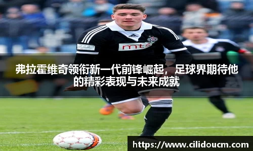 弗拉霍维奇领衔新一代前锋崛起，足球界期待他的精彩表现与未来成就