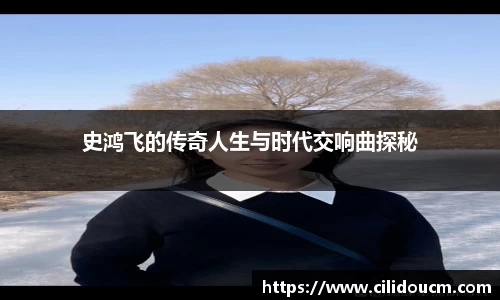 史鸿飞的传奇人生与时代交响曲探秘