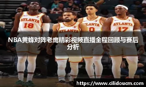 NBA黄蜂对阵老鹰精彩视频直播全程回顾与赛后分析